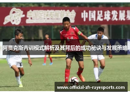 阿贾克斯青训模式解析及其背后的成功秘诀与发展策略 阿贾克斯青训模式解析及其背后的成功秘诀与发展策略