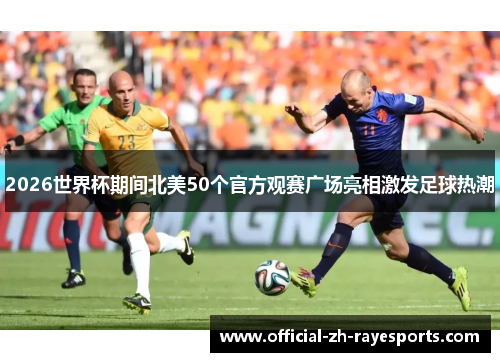 2026世界杯期间北美50个官方观赛广场亮相激发足球热潮