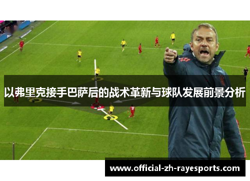 以弗里克接手巴萨后的战术革新与球队发展前景分析