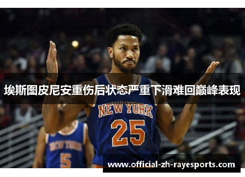 埃斯图皮尼安重伤后状态严重下滑难回巅峰表现 埃斯图皮尼安重伤后状态严重下滑难回巅峰表现