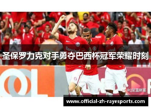 圣保罗力克对手勇夺巴西杯冠军荣耀时刻