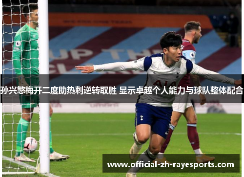 孙兴慜梅开二度助热刺逆转取胜 显示卓越个人能力与球队整体配合 孙兴慜梅开二度助热刺逆转取胜 显示卓越个人能力与球队整体配合